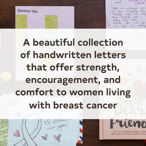 A beautiful collection of handwritten letters that offer strength, encouragement, and comfort to women living with breast cancer