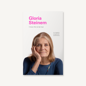 I Know This to Be True: Gloria Steinem