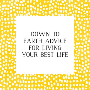 Down to earth advice for living your best life