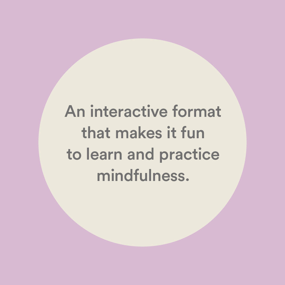 An interactive format that makes it fun to learn and practice mindfulness.