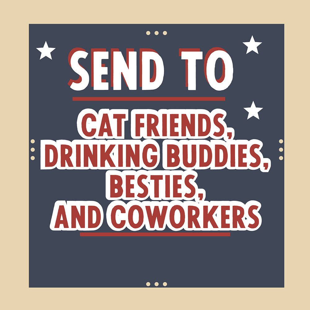 Send to cat friends, drinking buddies, besties and coworkers
