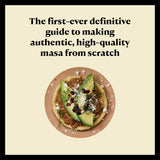 The first-ever definitive guide to making authentic, high-quality masa from scratch