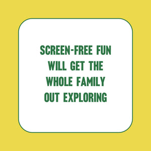 Screen-free fun will get the whole family exploring