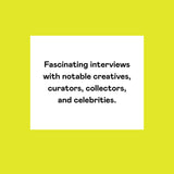 Fascinating interviews with notable creatives, curators, collectors, and celebrities