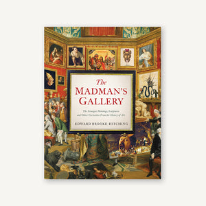 Madman's GalleryThe Strangest Paintings, Sculptures and Other Curiosities from the History of Art
